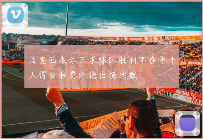 马克西表示只求球队胜利不在乎个人得分和恩比德出场次数
