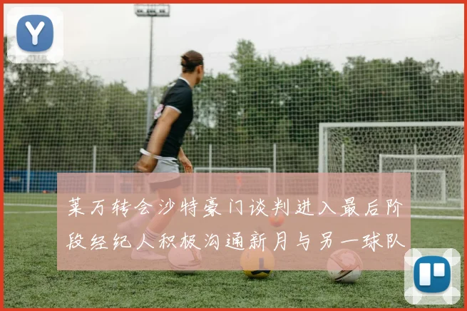 莱万转会沙特豪门谈判进入最后阶段经纪人积极沟通新月与另一球队