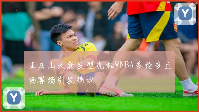 亚历山大新发型亮相WNBA多伦多主场赛场引发热议