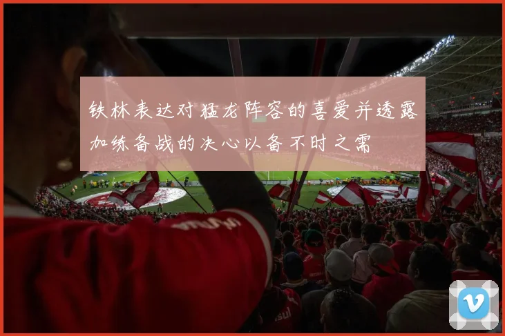 铁林表达对猛龙阵容的喜爱并透露加练备战的决心以备不时之需