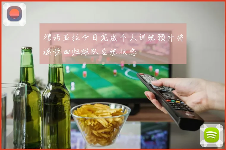 穆西亚拉今日完成个人训练预计将逐步回归球队合练状态