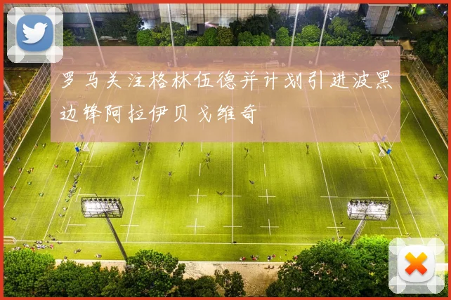 罗马关注格林伍德并计划引进波黑边锋阿拉伊贝戈维奇