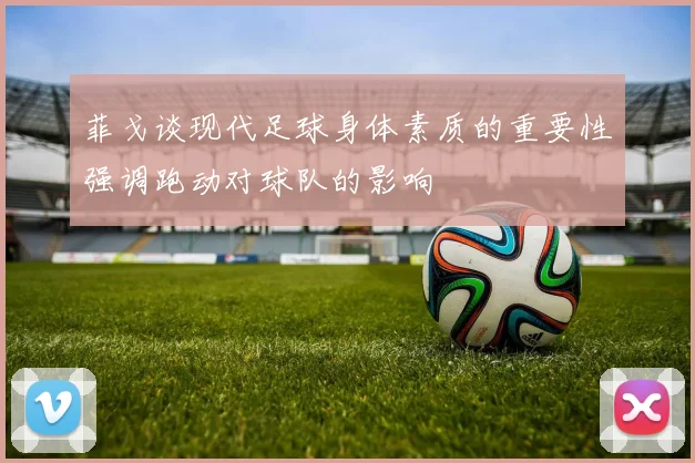 菲戈谈现代足球身体素质的重要性强调跑动对球队的影响