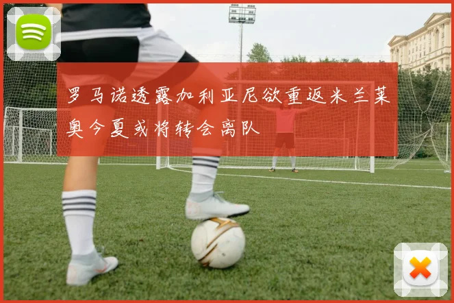 罗马诺透露加利亚尼欲重返米兰莱奥今夏或将转会离队